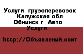 Услуги  грузоперевозок - Калужская обл., Обнинск г. Авто » Услуги   